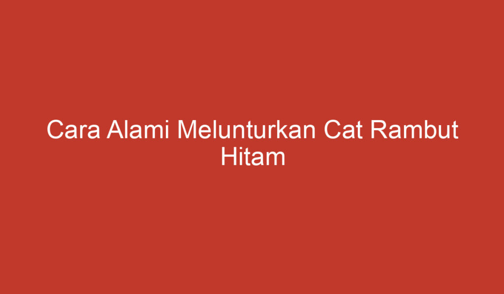 Cara Alami Melunturkan Cat Rambut Hitam