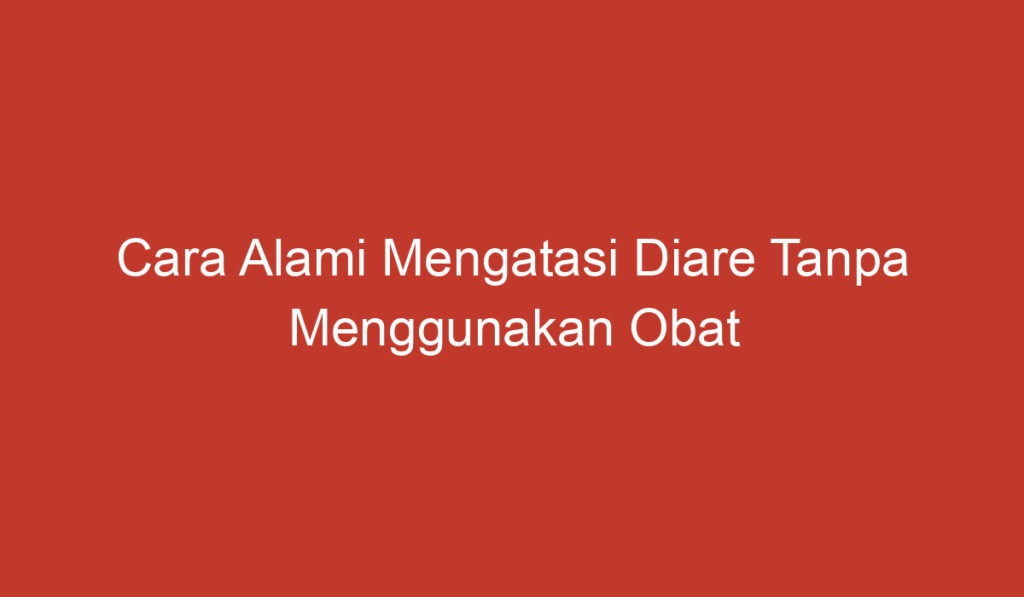 Cara Alami Mengatasi Diare Tanpa Menggunakan Obat