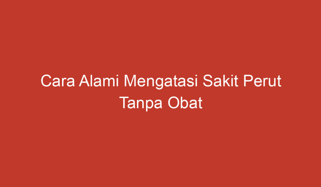 Cara Alami Mengatasi Sakit Perut Tanpa Obat