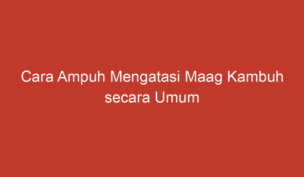 Cara Ampuh Mengatasi Maag Kambuh secara Umum