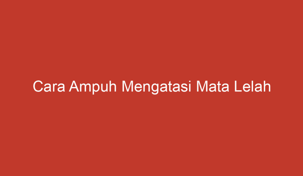 Cara Ampuh Mengatasi Mata Lelah