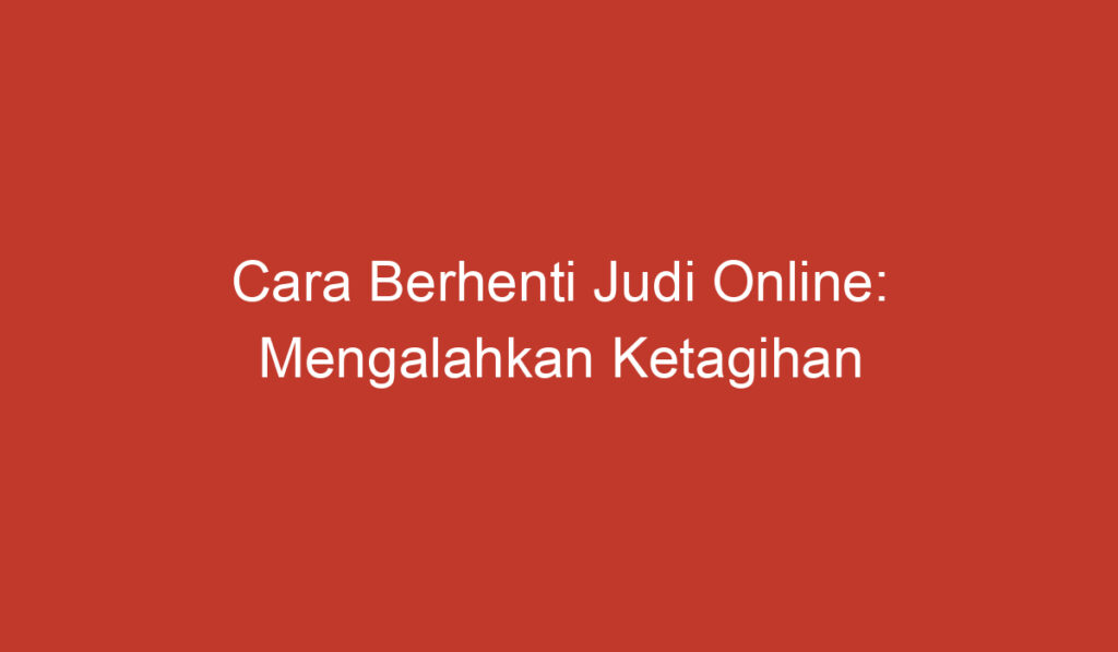 Cara Berhenti Judi Online: Mengalahkan Ketagihan dan Menemukan Kesuksesan Hidup