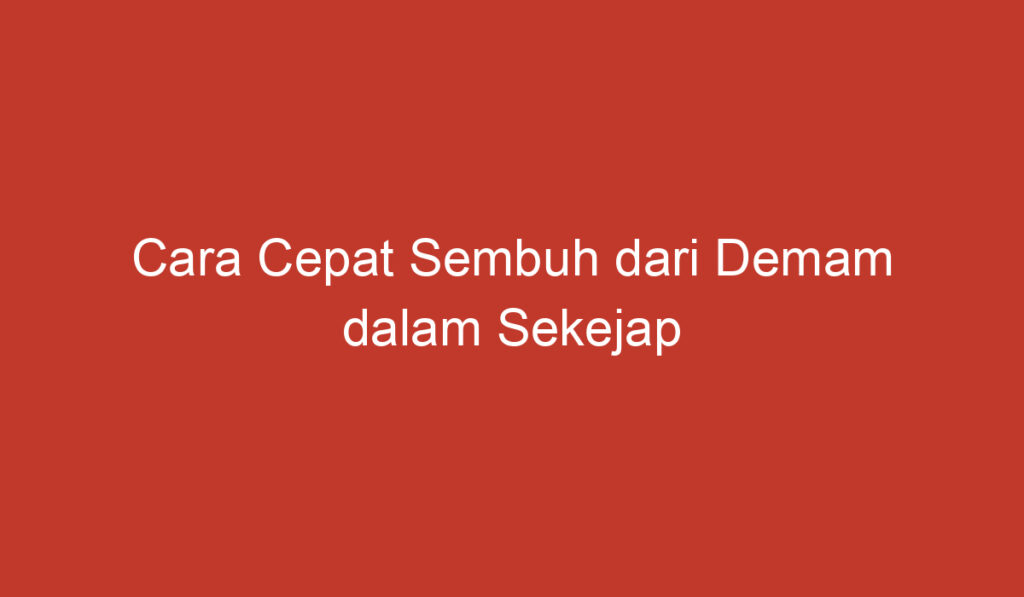 Cara Cepat Sembuh dari Demam dalam Sekejap