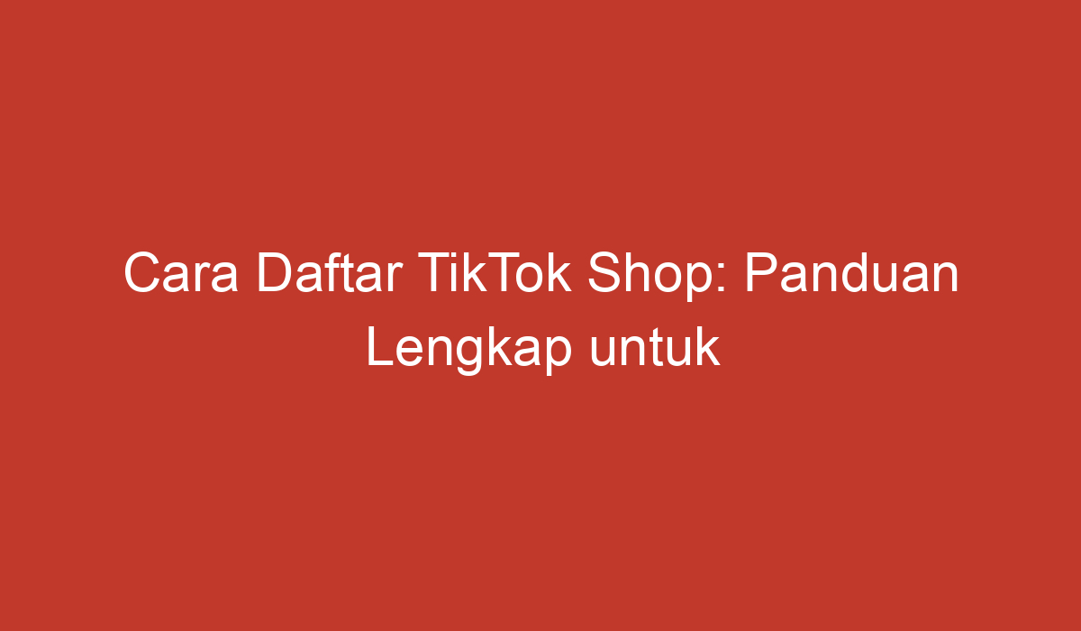 Cara Daftar TikTok Shop: Panduan Lengkap Untuk Pemula