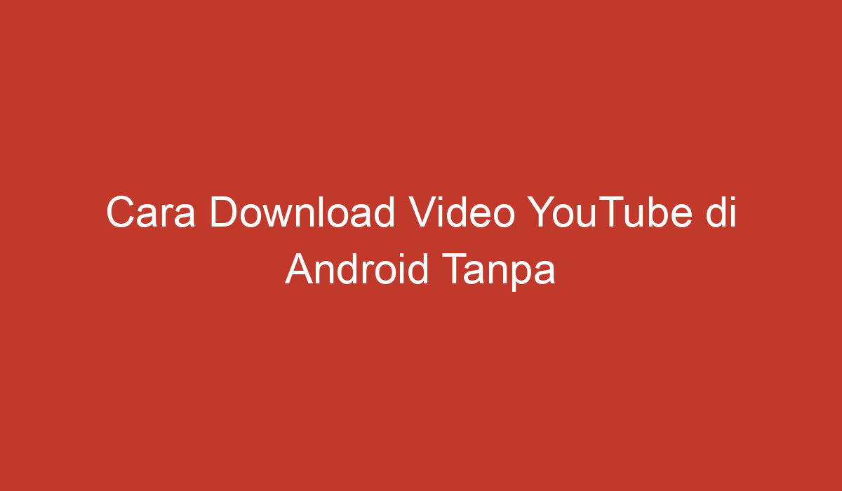 Cara Download Video Youtube Di Android Tanpa Aplikasi