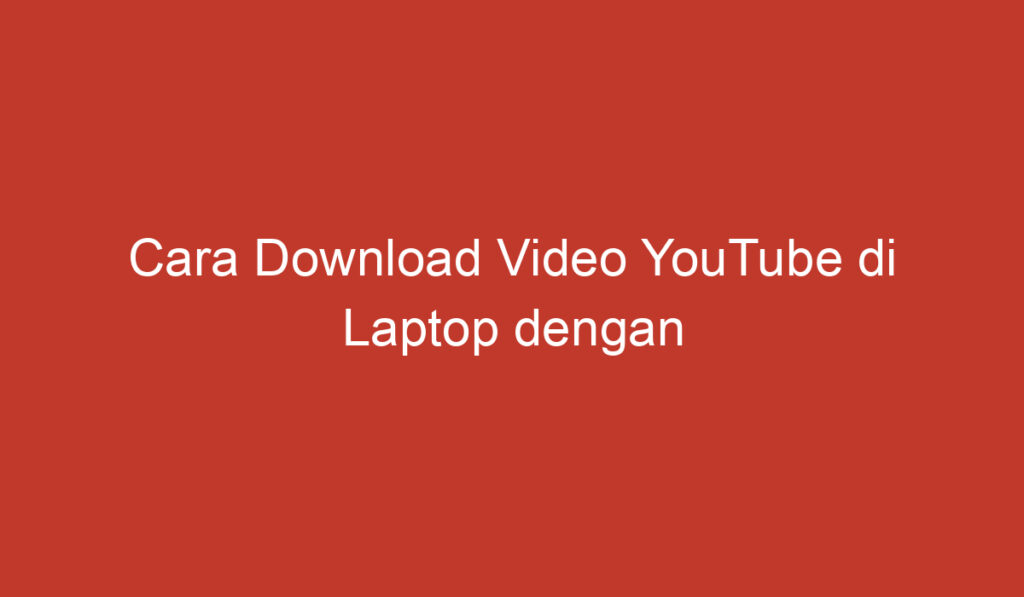 Cara Download Video YouTube di Laptop dengan Mudah dan Cepat