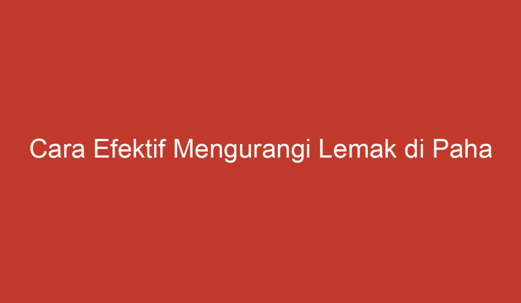 Cara Efektif Mengurangi Lemak di Paha