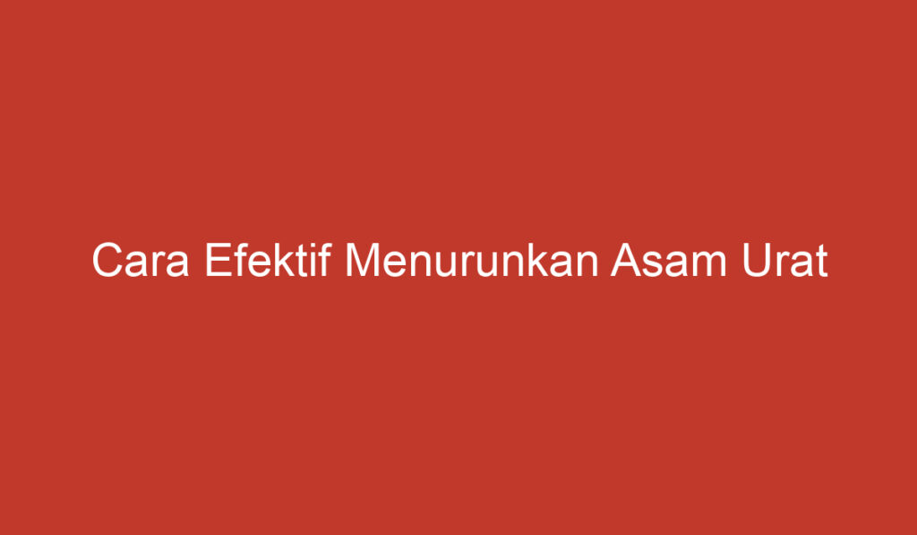 Cara Efektif Menurunkan Asam Urat