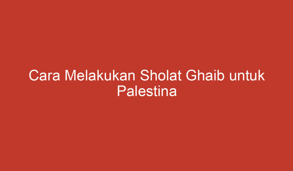 Cara Melakukan Sholat Ghaib untuk Palestina