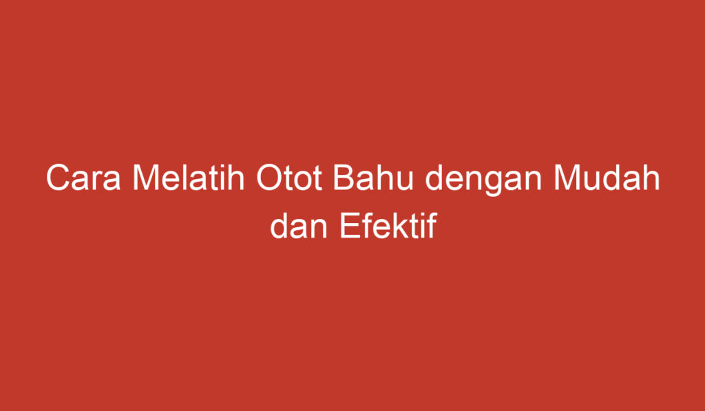 Cara Melatih Otot Bahu dengan Mudah dan Efektif