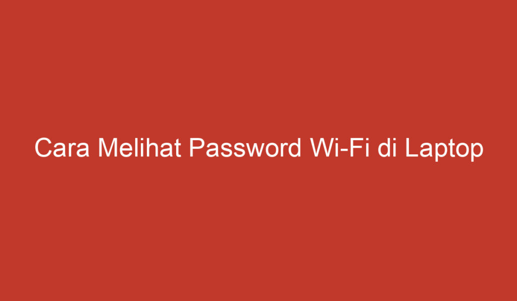 Cara Melihat Password Wi Fi di Laptop