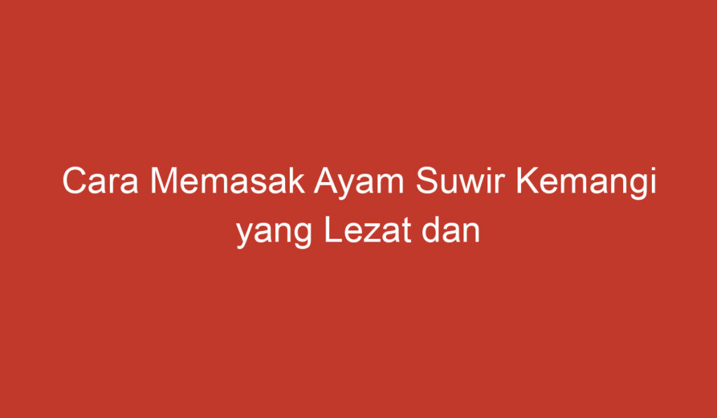 Cara Memasak Ayam Suwir Kemangi yang Lezat dan Menggugah Selera