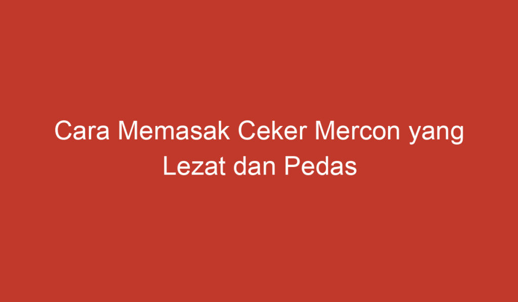 Cara Memasak Ceker Mercon yang Lezat dan Pedas