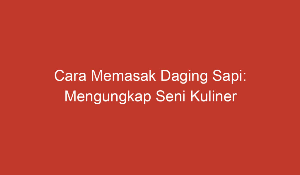 Cara Memasak Daging Sapi: Mengungkap Seni Kuliner yang Mendalam