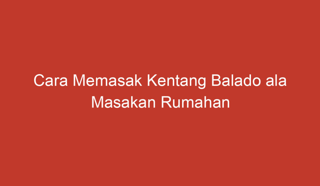 Cara Memasak Kentang Balado ala Masakan Rumahan