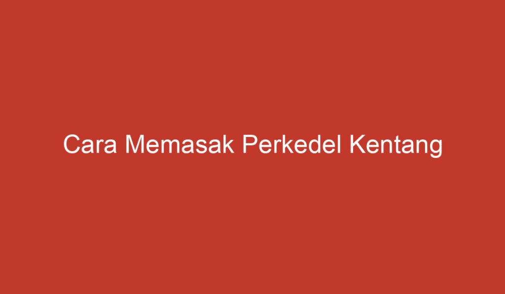 Cara Memasak Perkedel Kentang