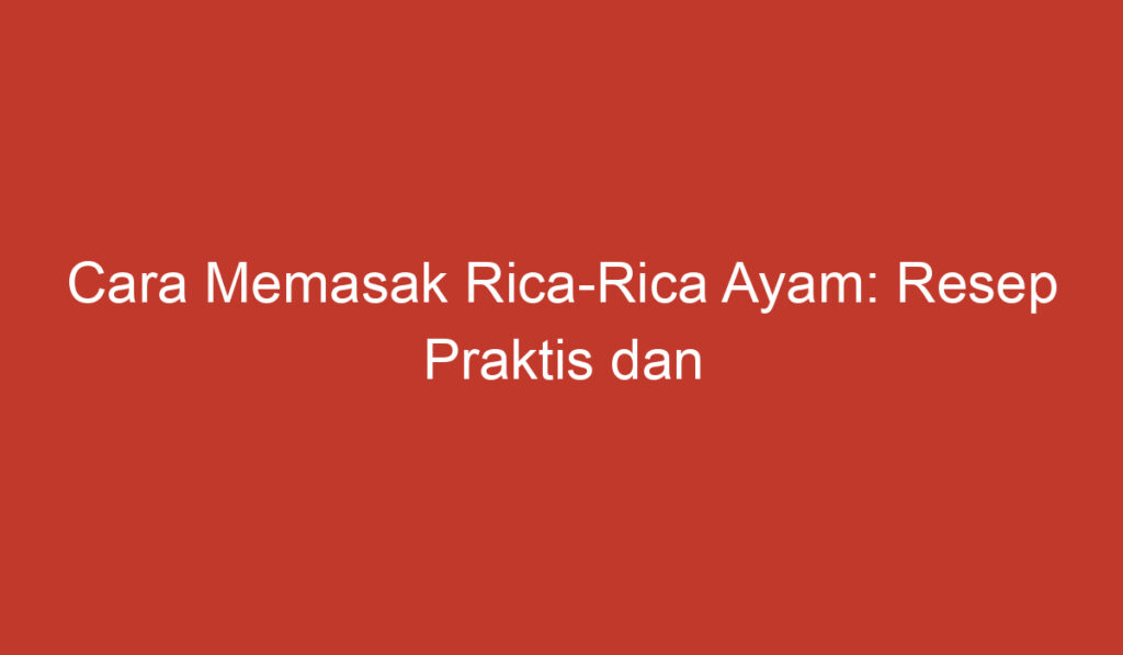 Cara Memasak Rica Rica Ayam: Resep Praktis dan Lezat