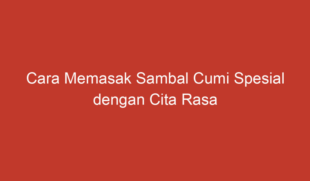 Cara Memasak Sambal Cumi Spesial dengan Cita Rasa Indonesia yang Menggugah Selera