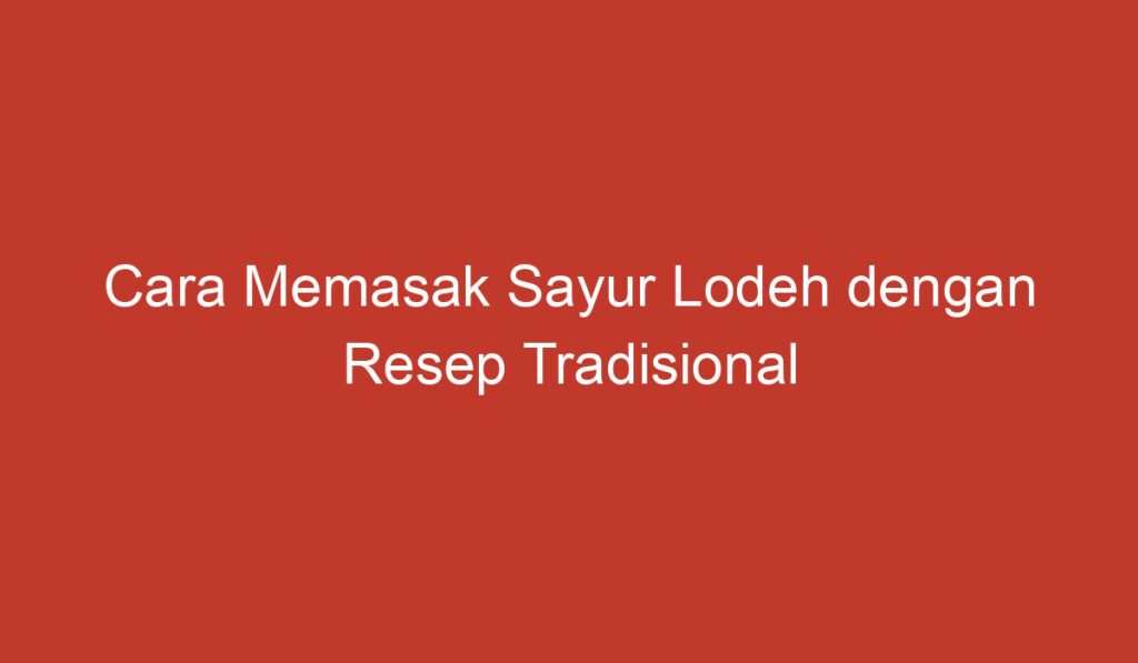 Cara Memasak Sayur Lodeh dengan Resep Tradisional