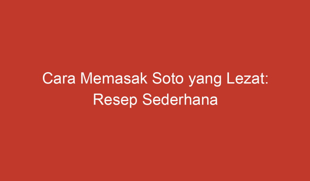 Cara Memasak Soto yang Lezat: Resep Sederhana untuk Jualan