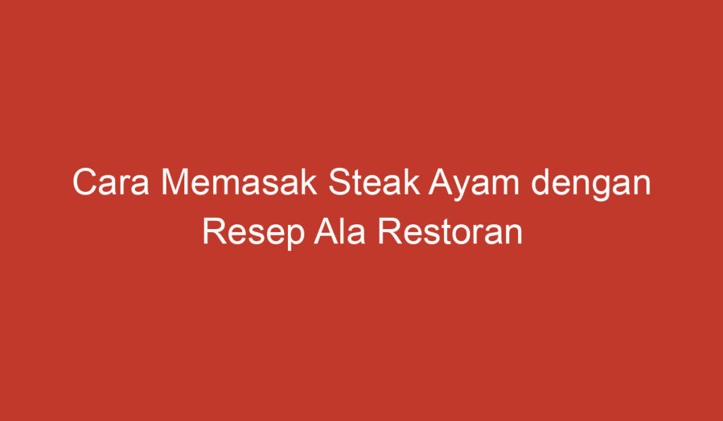 Cara Memasak Steak Ayam dengan Resep Ala Restoran
