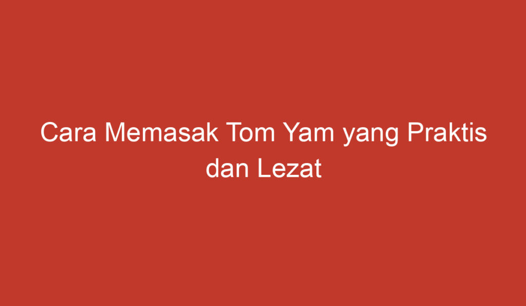 Cara Memasak Tom Yam yang Praktis dan Lezat