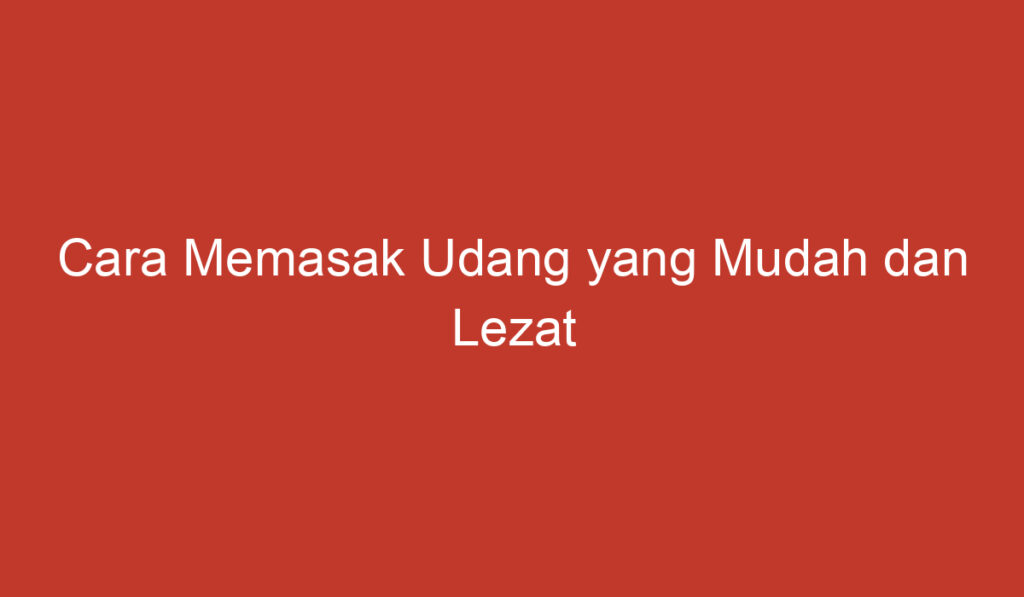 Cara Memasak Udang yang Mudah dan Lezat