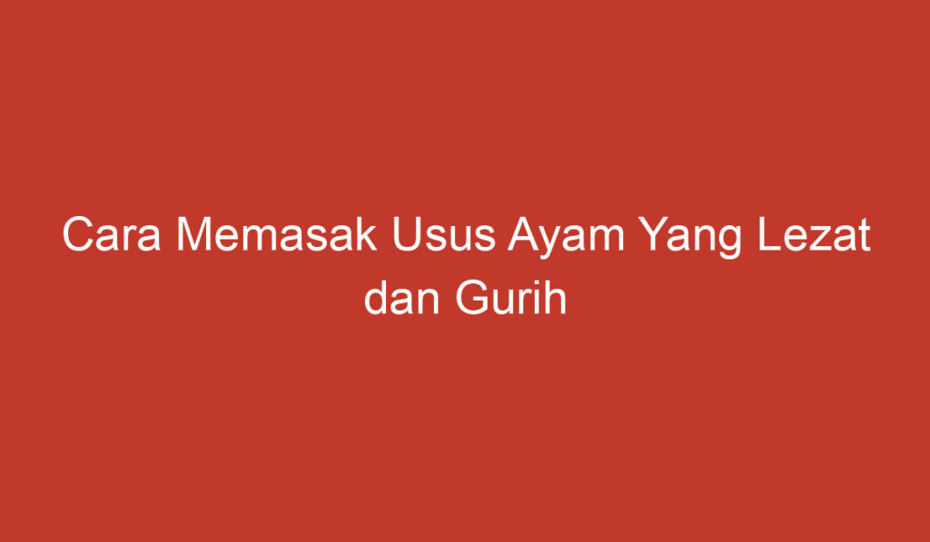 Cara Memasak Usus Ayam Yang Lezat dan Gurih