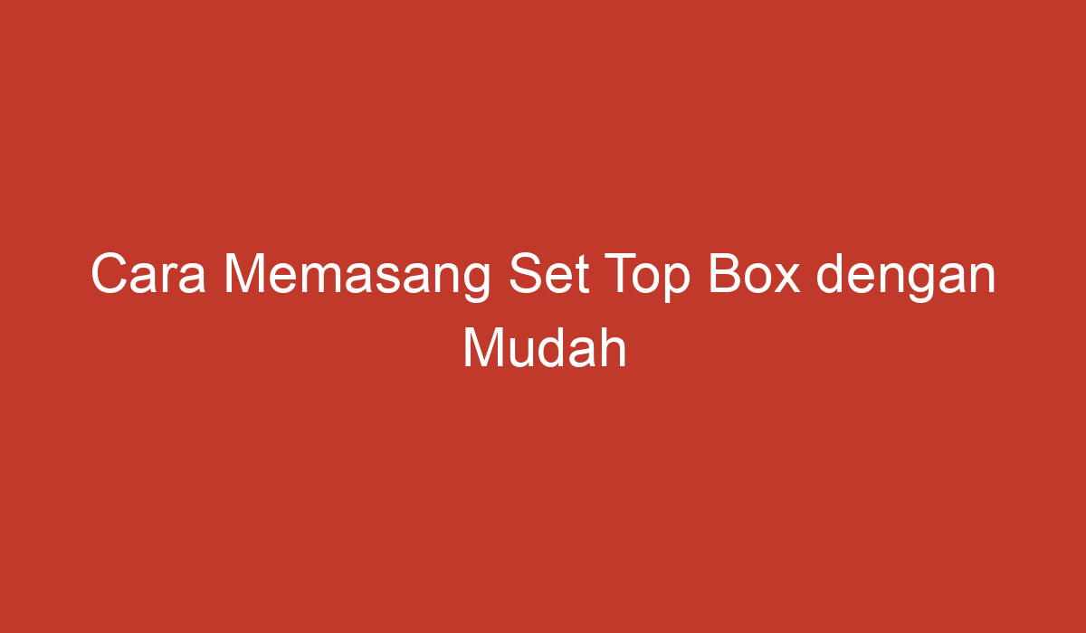 Cara Memasang Set Top Box Dengan Mudah