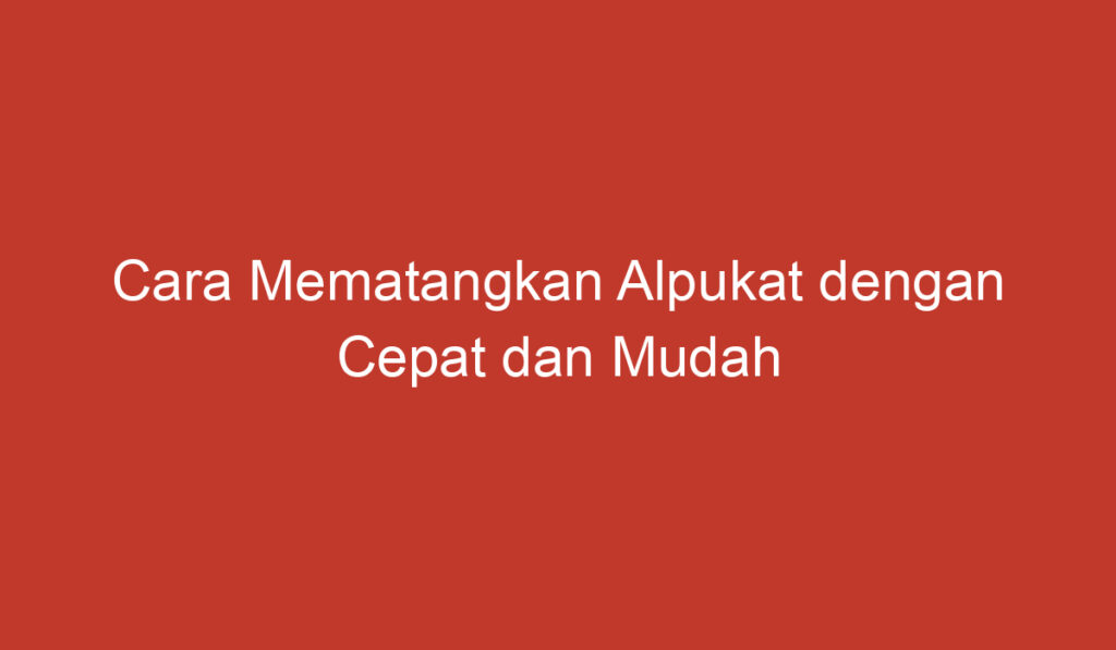 Cara Mematangkan Alpukat dengan Cepat dan Mudah