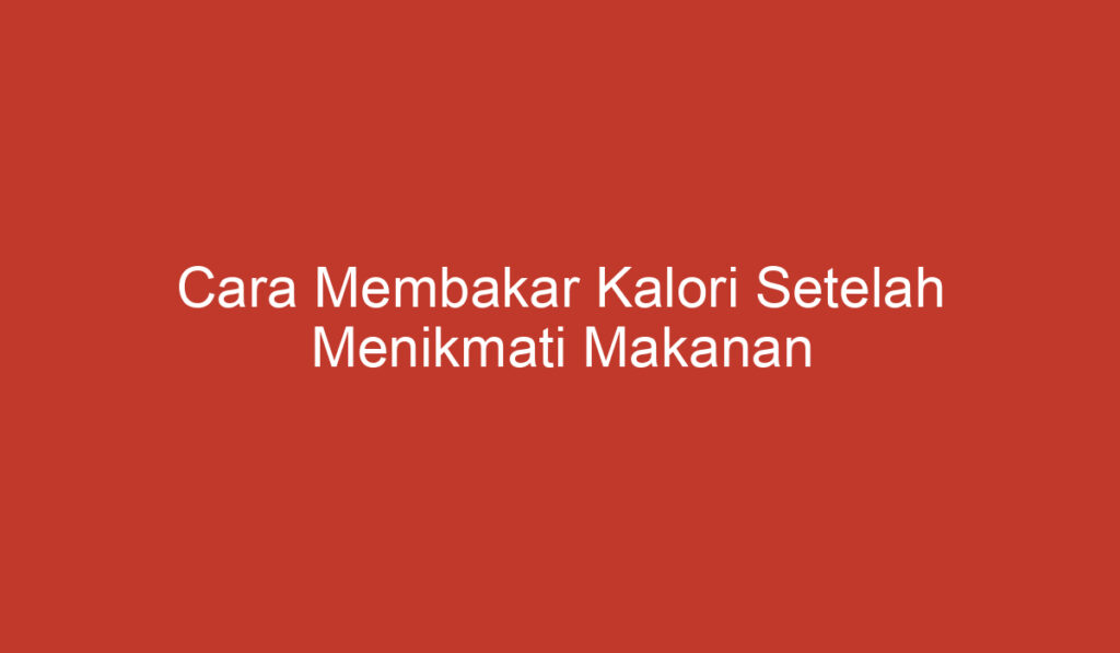 Cara Membakar Kalori Setelah Menikmati Makanan Gorengan