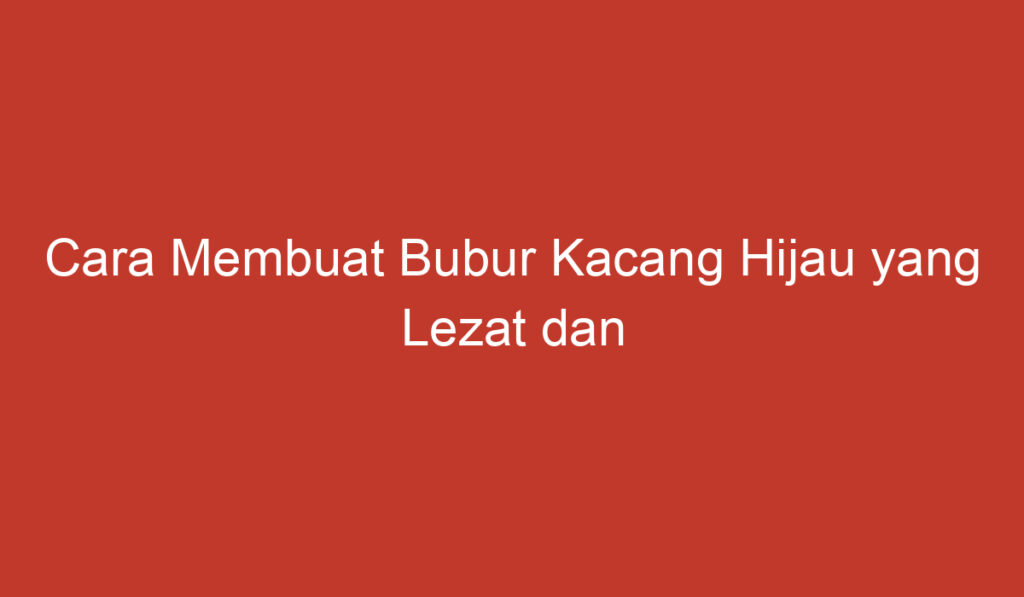 Cara Membuat Bubur Kacang Hijau yang Lezat dan Bergizi