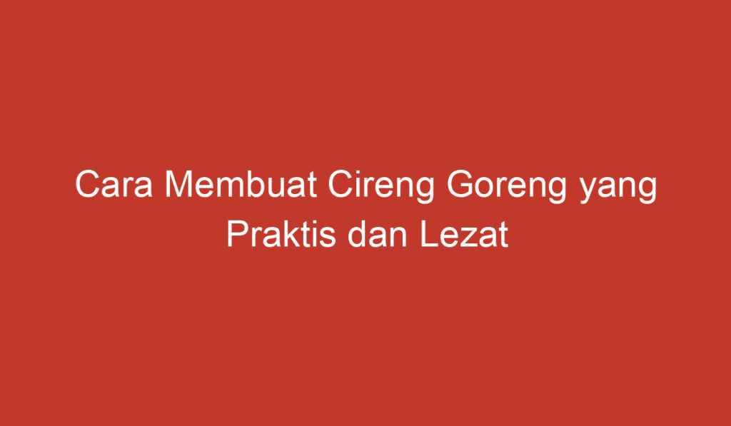 Cara Membuat Cireng Goreng yang Praktis dan Lezat