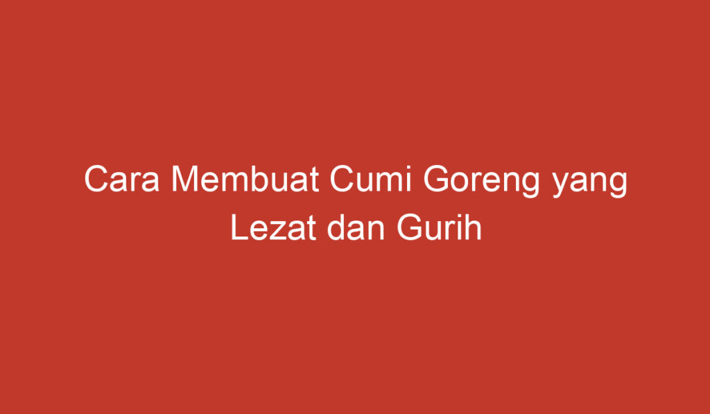 Cara Membuat Cumi Goreng yang Lezat dan Gurih