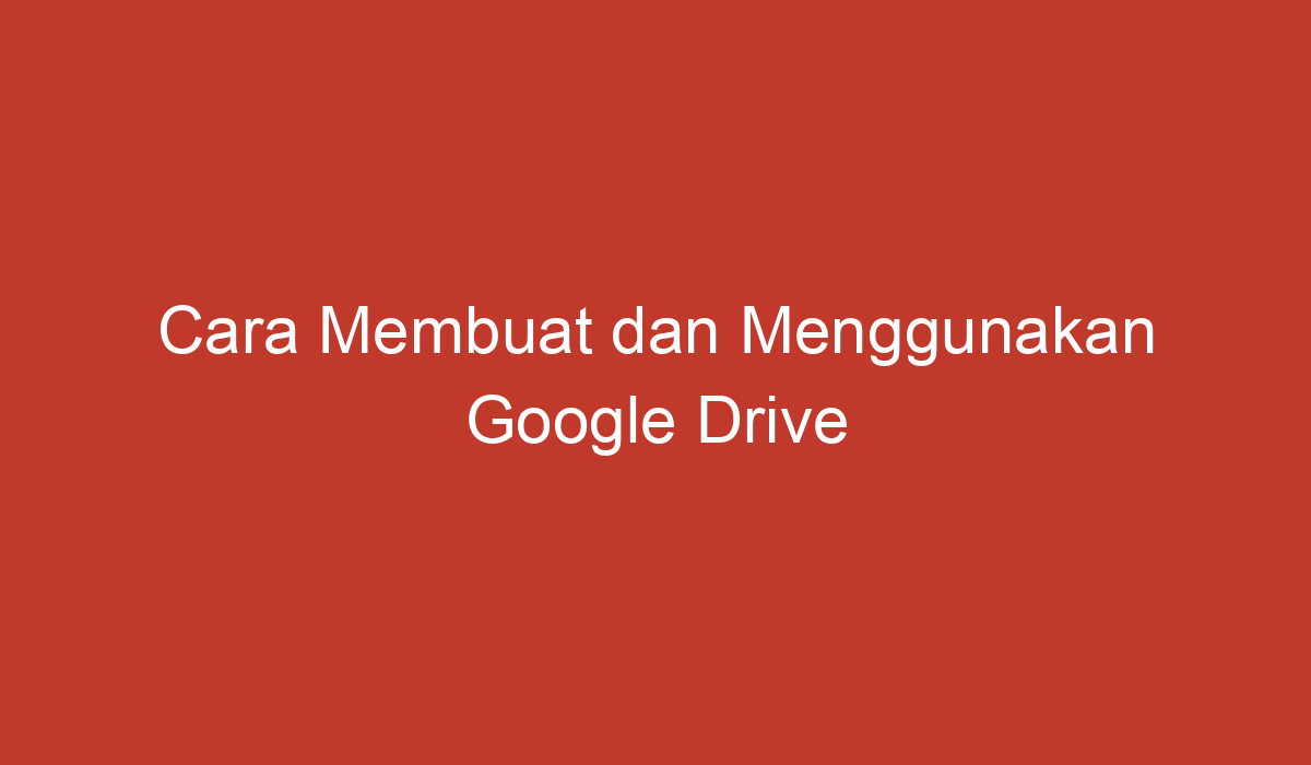 Cara Membuat Dan Menggunakan Google Drive