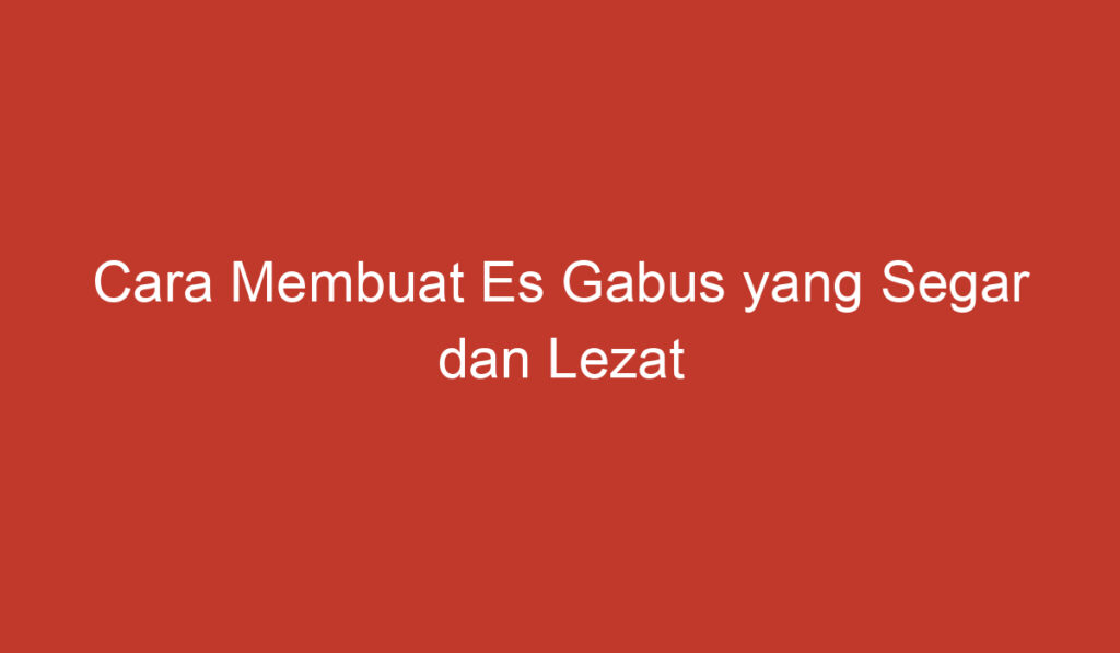 Cara Membuat Es Gabus yang Segar dan Lezat