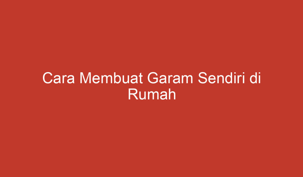 Cara Membuat Garam Sendiri di Rumah