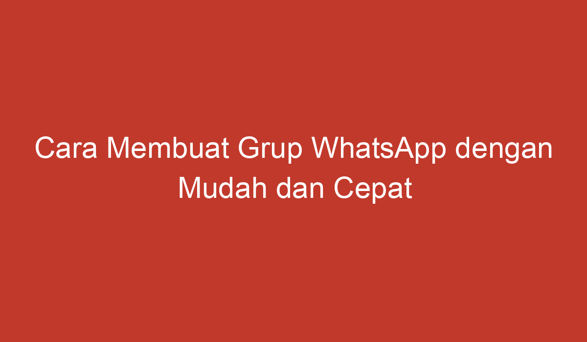 Cara Membuat Grup Whatsapp Dengan Mudah Dan Cepat