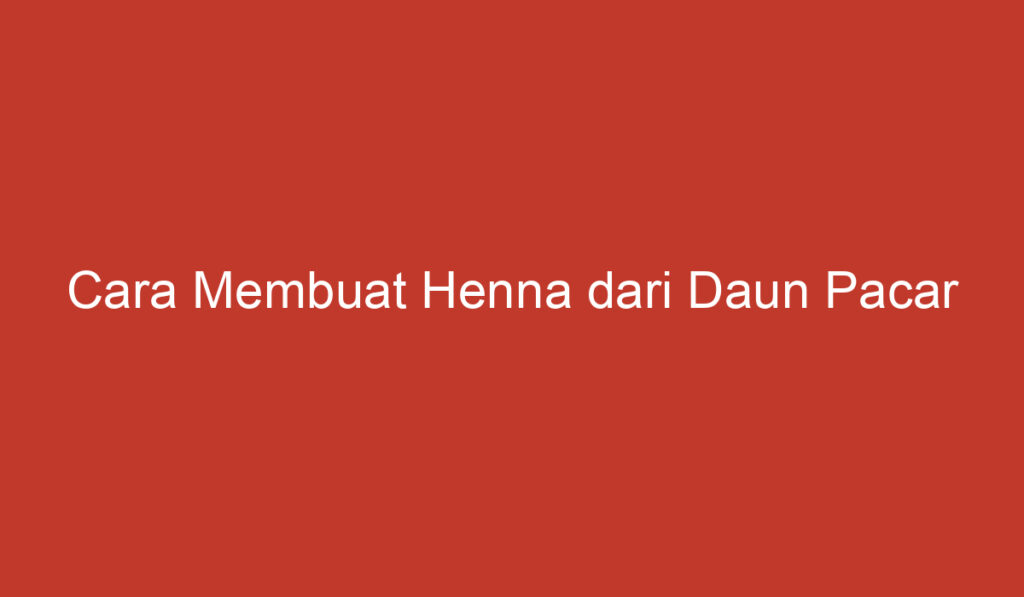 Cara Membuat Henna dari Daun Pacar