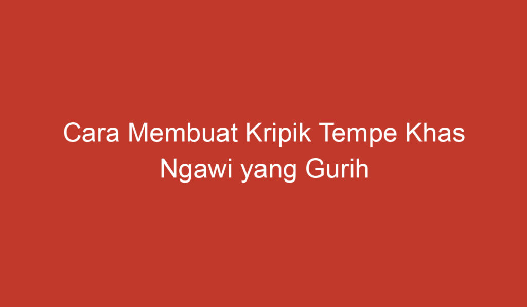 Cara Membuat Kripik Tempe Khas Ngawi yang Gurih dan Nikmat