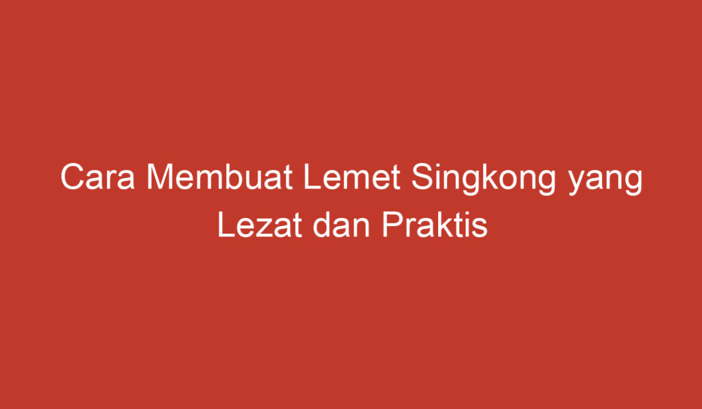 Cara Membuat Lemet Singkong yang Lezat dan Praktis