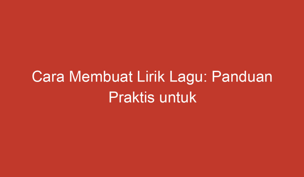 Cara Membuat Lirik Lagu: Panduan Praktis untuk Mengungkapkan Perasaan Melalui Musik