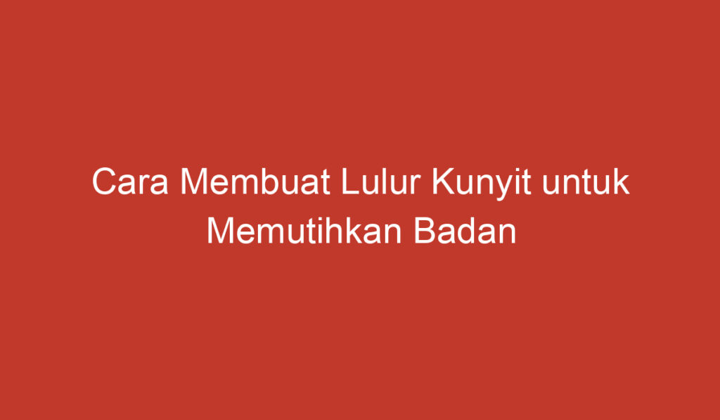 Cara Membuat Lulur Kunyit untuk Memutihkan Badan