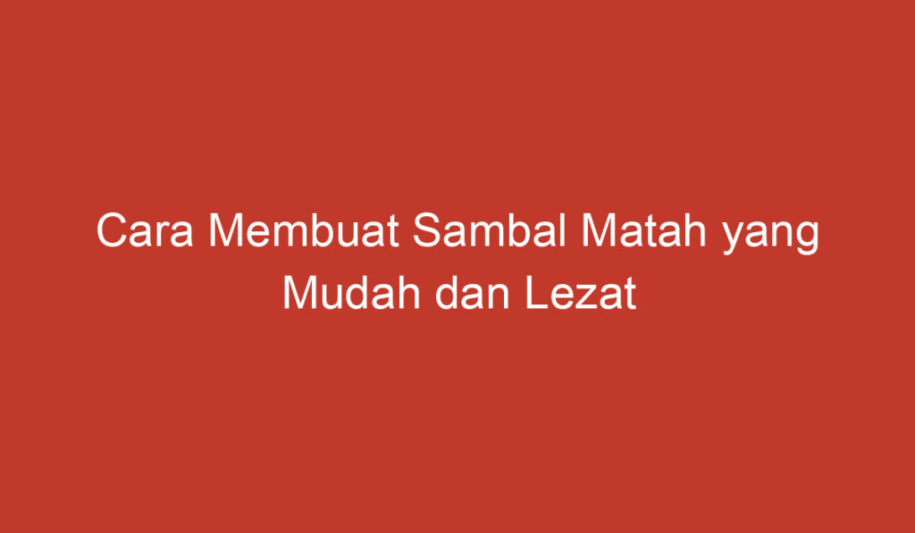 Cara Membuat Sambal Matah yang Mudah dan Lezat