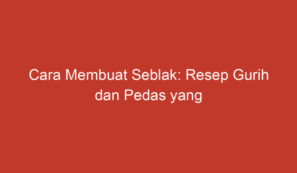 Cara Membuat Seblak: Resep Gurih dan Pedas yang Menggugah Selera