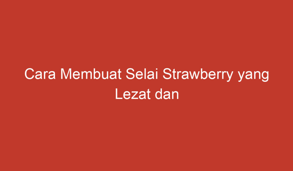 Cara Membuat Selai Strawberry yang Lezat dan Sederhana