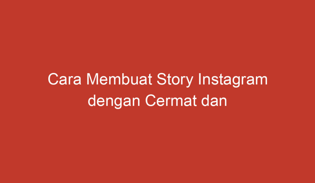 Cara Membuat Story Instagram dengan Cermat dan Menarik