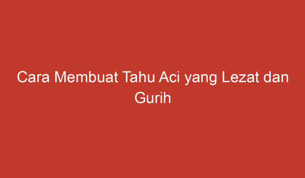 Cara Membuat Tahu Aci yang Lezat dan Gurih