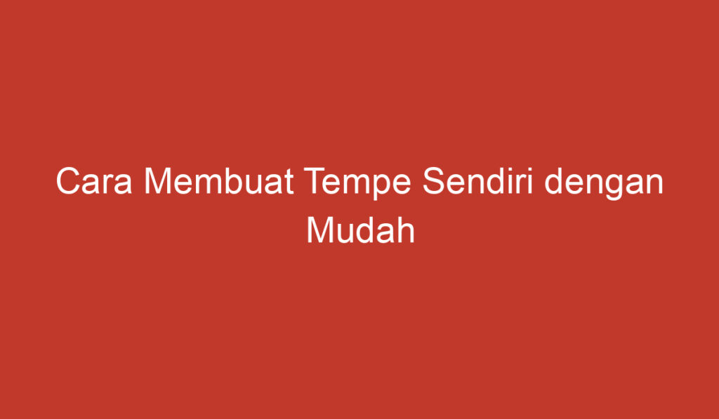 Cara Membuat Tempe Sendiri dengan Mudah