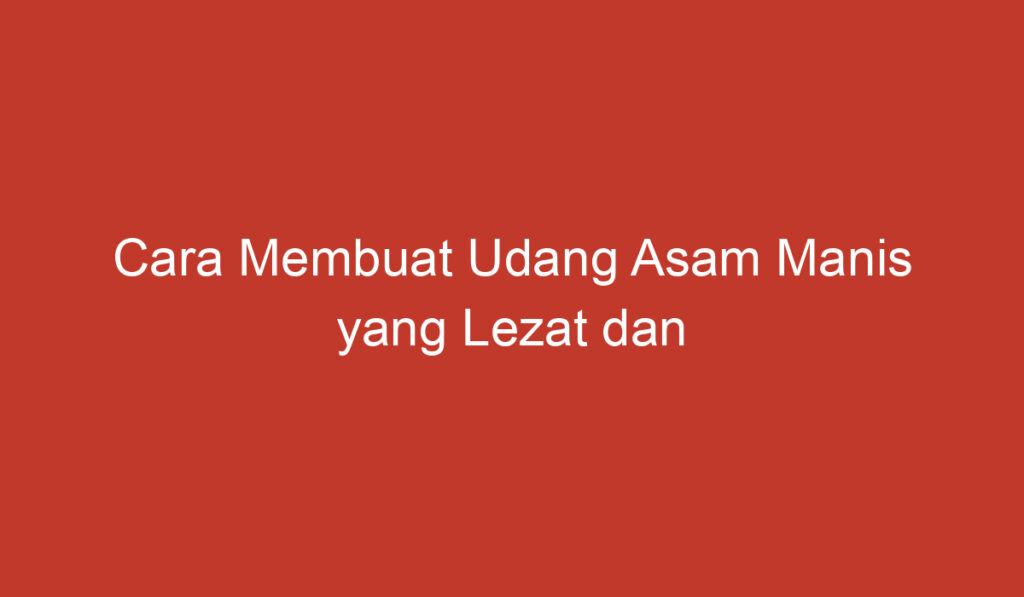 Cara Membuat Udang Asam Manis yang Lezat dan Praktis